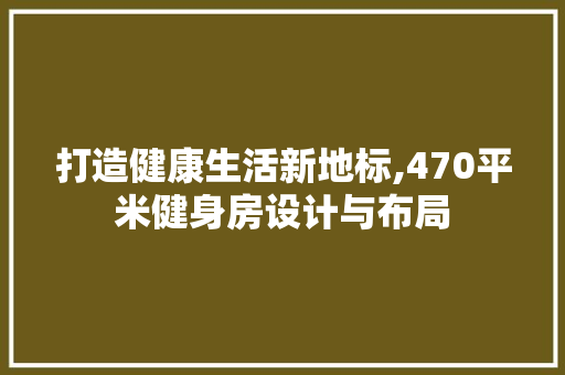打造健康生活新地标,470平米健身房设计与布局