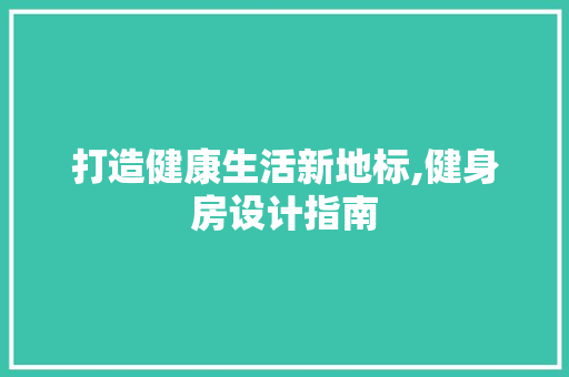 打造健康生活新地标,健身房设计指南