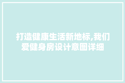 打造健康生活新地标,我们爱健身房设计意图详细