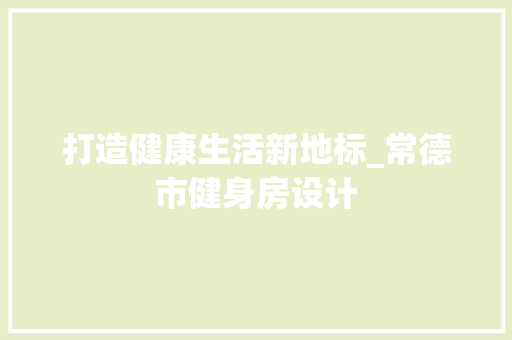 打造健康生活新地标_常德市健身房设计