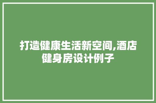 打造健康生活新空间,酒店健身房设计例子