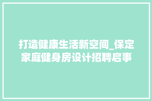 打造健康生活新空间_保定家庭健身房设计招聘启事