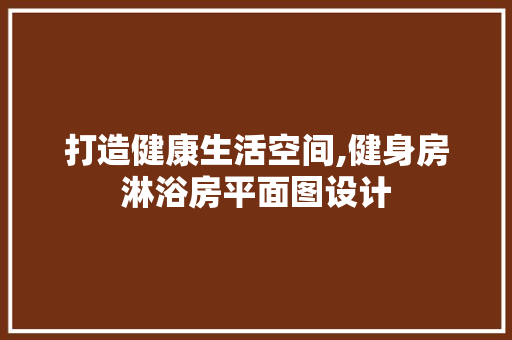 打造健康生活空间,健身房淋浴房平面图设计