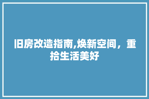 旧房改造指南,焕新空间，重拾生活美好