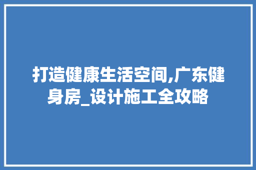 打造健康生活空间,广东健身房_设计施工全攻略