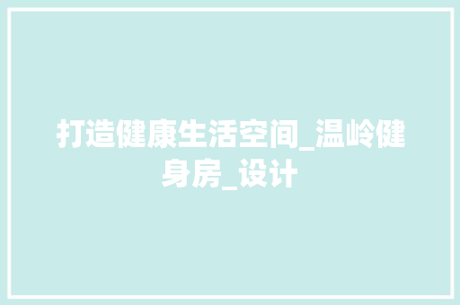 打造健康生活空间_温岭健身房_设计