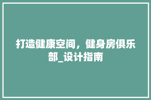 打造健康空间，健身房俱乐部_设计指南