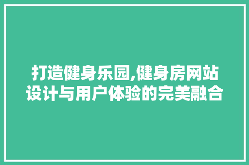 打造健身乐园,健身房网站设计与用户体验的完美融合