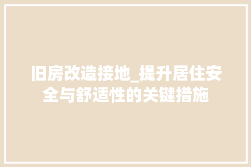旧房改造接地_提升居住安全与舒适性的关键措施
