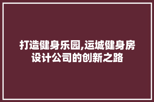 打造健身乐园,运城健身房设计公司的创新之路