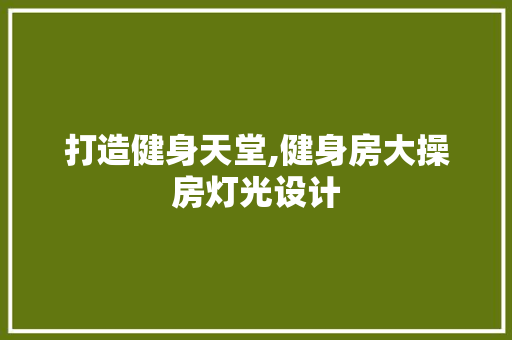 打造健身天堂,健身房大操房灯光设计