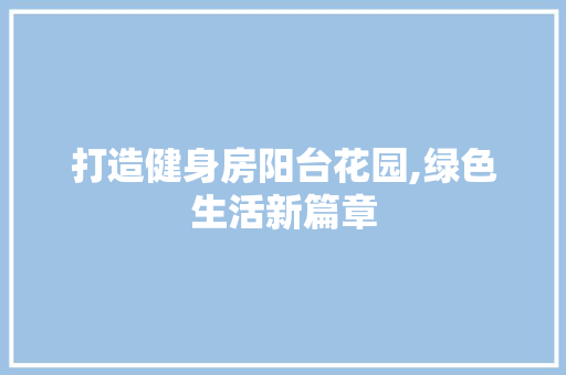 打造健身房阳台花园,绿色生活新篇章