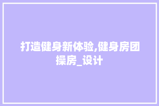打造健身新体验,健身房团操房_设计