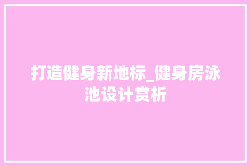 打造健身新地标_健身房泳池设计赏析