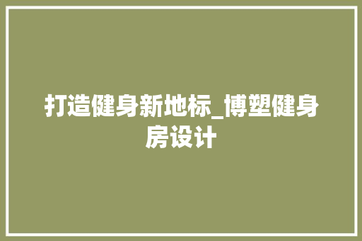 打造健身新地标_博塑健身房设计