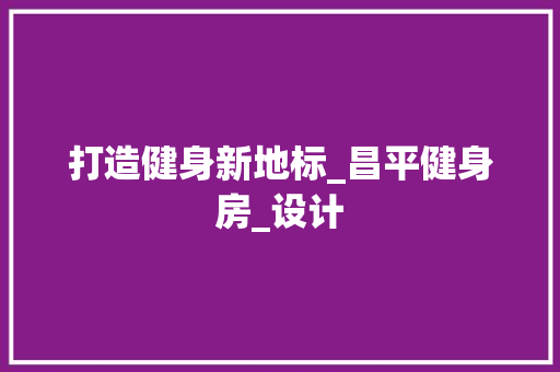 打造健身新地标_昌平健身房_设计