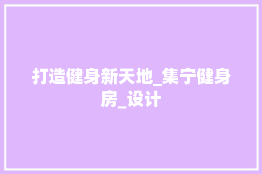 打造健身新天地_集宁健身房_设计
