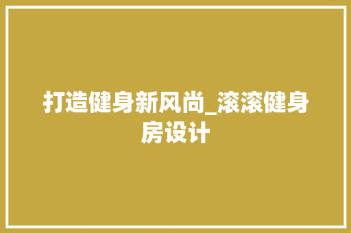 打造健身新风尚_滚滚健身房设计