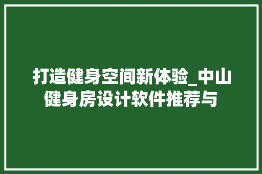 打造健身空间新体验_中山健身房设计软件推荐与