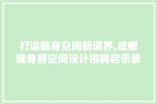 打造健身空间新境界,成都健身房空间设计招聘启示录