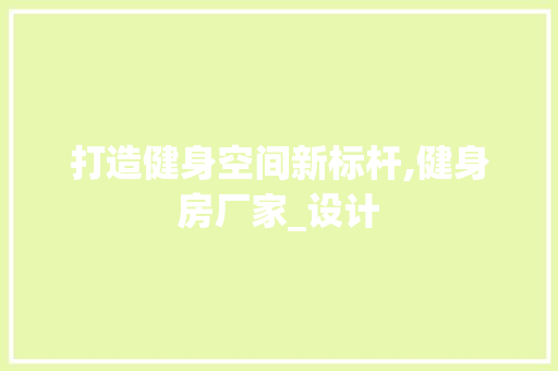 打造健身空间新标杆,健身房厂家_设计