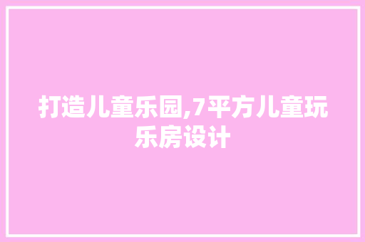 打造儿童乐园,7平方儿童玩乐房设计