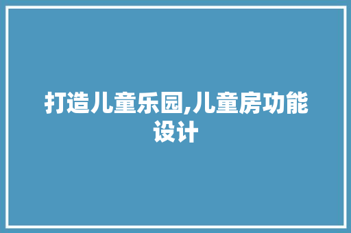 打造儿童乐园,儿童房功能设计