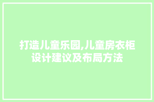 打造儿童乐园,儿童房衣柜设计建议及布局方法