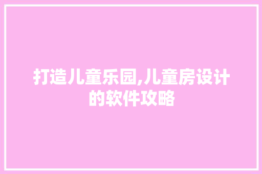 打造儿童乐园,儿童房设计的软件攻略