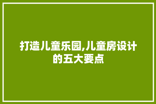 打造儿童乐园,儿童房设计的五大要点