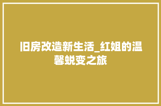 旧房改造新生活_红姐的温馨蜕变之旅