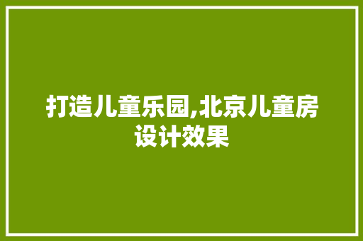 打造儿童乐园,北京儿童房设计效果