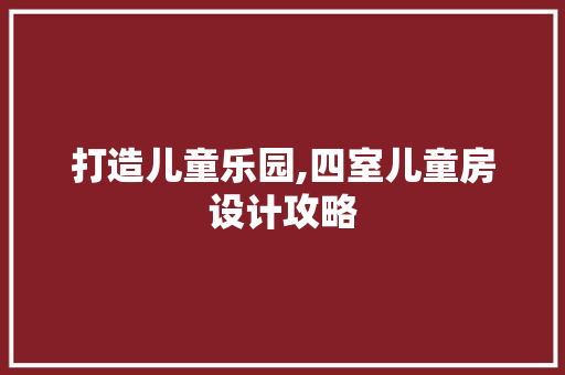 打造儿童乐园,四室儿童房设计攻略