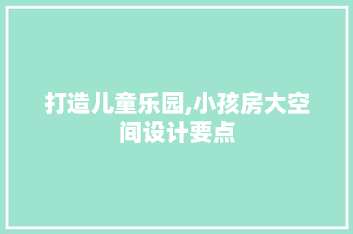 打造儿童乐园,小孩房大空间设计要点