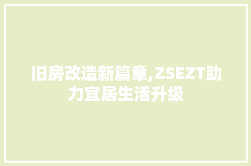 旧房改造新篇章,ZSEZT助力宜居生活升级