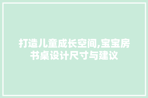 打造儿童成长空间,宝宝房书桌设计尺寸与建议
