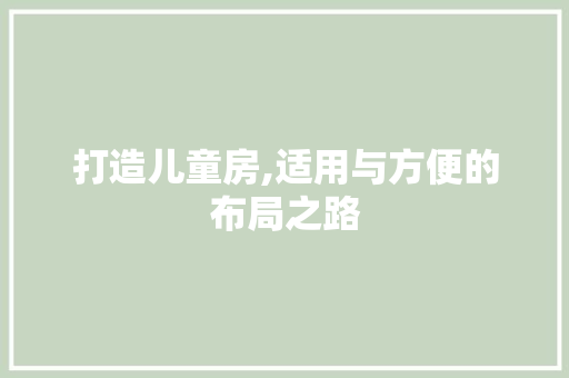 打造儿童房,适用与方便的布局之路