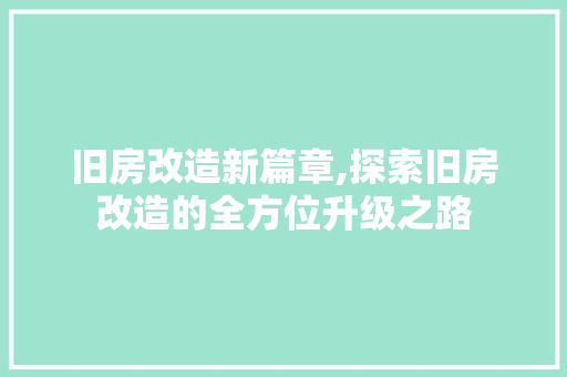 旧房改造新篇章,探索旧房改造的全方位升级之路