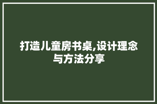 打造儿童房书桌,设计理念与方法分享