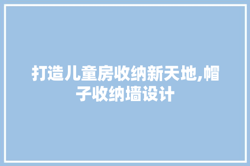 打造儿童房收纳新天地,帽子收纳墙设计