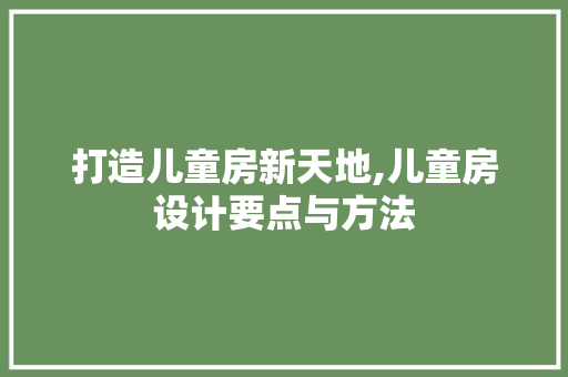 打造儿童房新天地,儿童房设计要点与方法