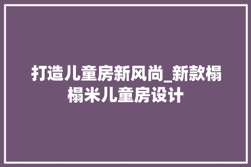 打造儿童房新风尚_新款榻榻米儿童房设计