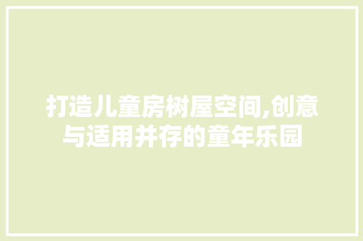 打造儿童房树屋空间,创意与适用并存的童年乐园