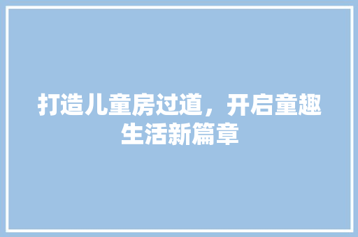 打造儿童房过道，开启童趣生活新篇章