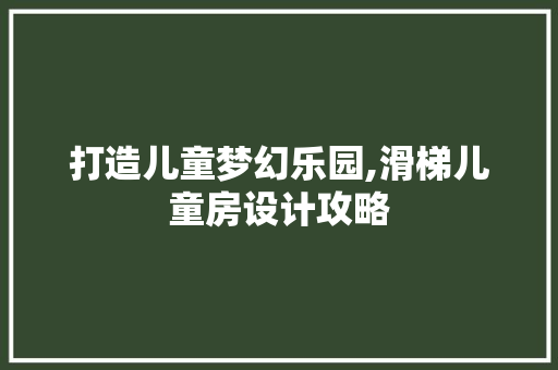 打造儿童梦幻乐园,滑梯儿童房设计攻略