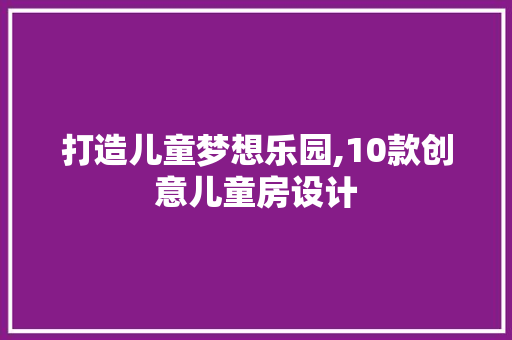 打造儿童梦想乐园,10款创意儿童房设计