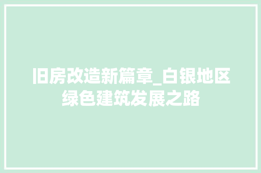 旧房改造新篇章_白银地区绿色建筑发展之路