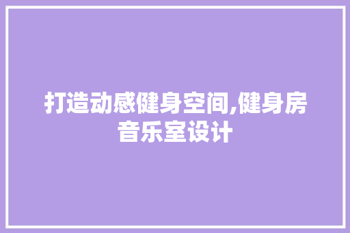 打造动感健身空间,健身房音乐室设计