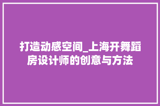 打造动感空间_上海开舞蹈房设计师的创意与方法
