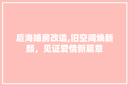后海婚房改造,旧空间焕新颜，见证爱情新篇章